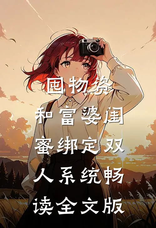 囤物资：和富婆闺蜜绑定双人系统畅读全文版