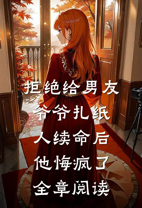 拒绝给男友爷爷扎纸人续命后，他悔疯了全章阅读
