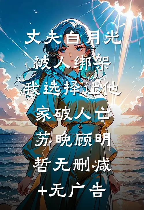 丈夫白月光被人绑架，我选择让他家破人亡苏晚顾明哲无删减+无广告