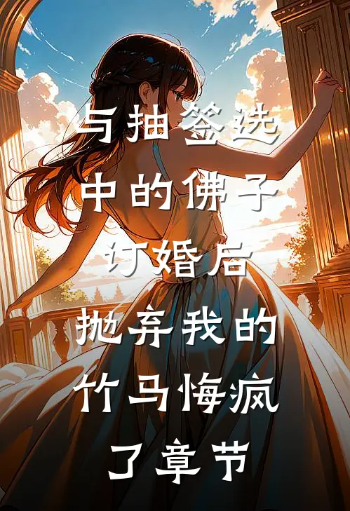 与抽签选中的佛子订婚后，抛弃我的竹马悔疯了章节