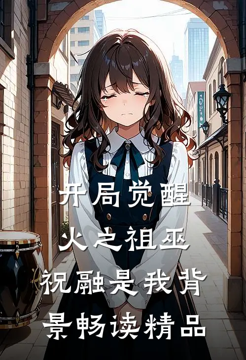 开局觉醒火之祖巫，祝融是我背景畅读精品