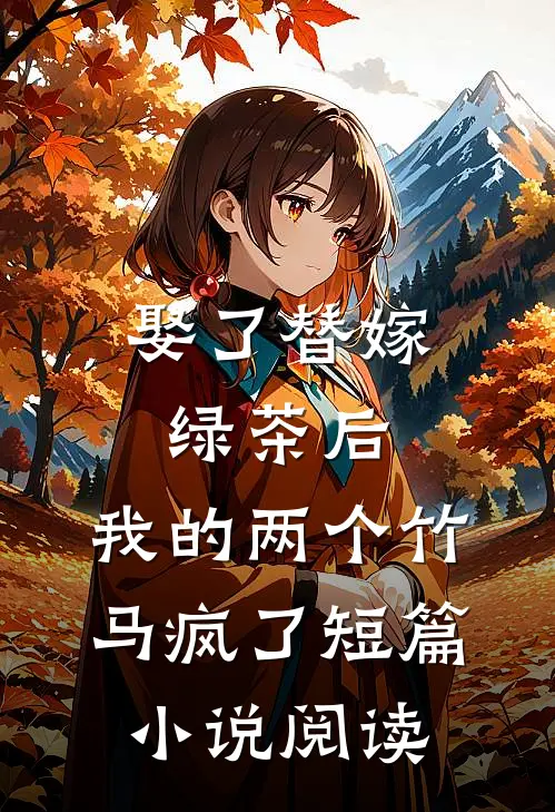 娶了替嫁绿茶后，我的两个竹马疯了短篇小说阅读