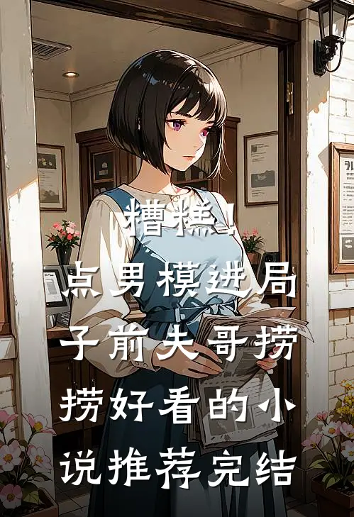 糟糕！点男模进局子，前夫哥捞捞好看的小说推荐完结