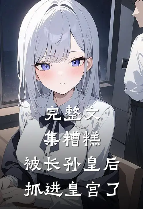 完整文集糟糕，被长孙皇后抓进皇宫了