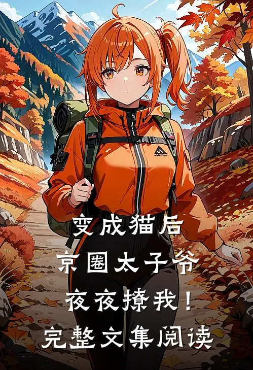 变成猫后，京圈太子爷夜夜撩我！完整文集阅读