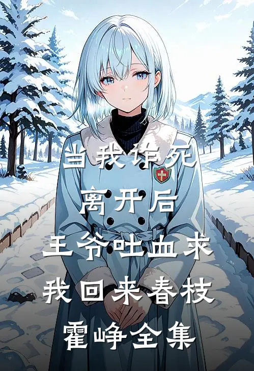 当我诈死离开后，王爷吐血求我回来春枝霍峥 全集