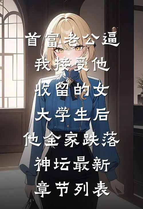 首富老公逼我接受他收留的女大学生后，他全家跌落神坛最新章节列表