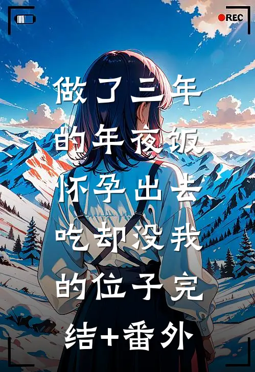 做了三年的年夜饭，怀孕出去吃却没我的位子完结+番外