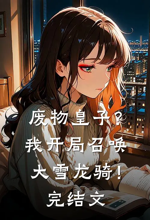 废物皇子？我开局召唤大雪龙骑！完结文