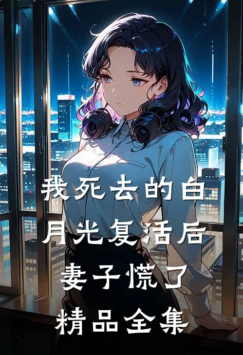 我死去的白月光复活后，妻子慌了精品全集