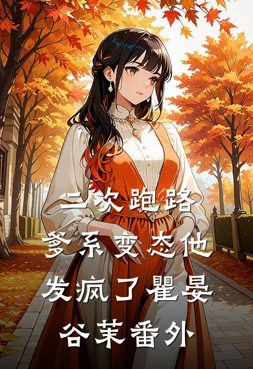 二次跑路，爹系变态他发疯了瞿晏谷茉番外
