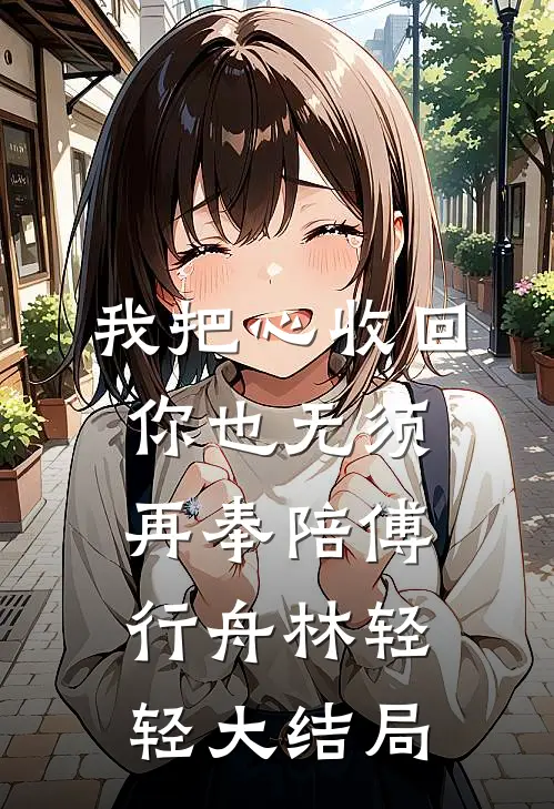 我把心收回，你也无须再奉陪傅行舟林轻轻大结局