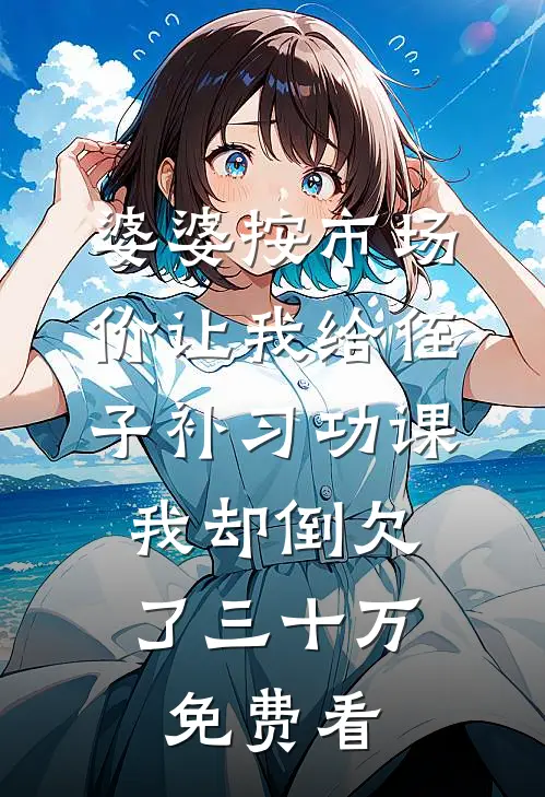 婆婆按市场价让我给侄子补习功课，我却倒欠了三十万免费看