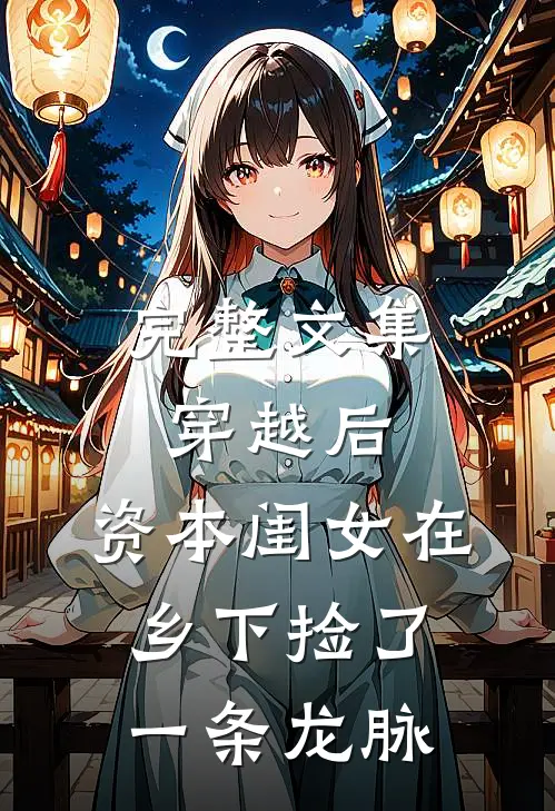 完整文集穿越后，资本闺女在乡下捡了一条龙脉