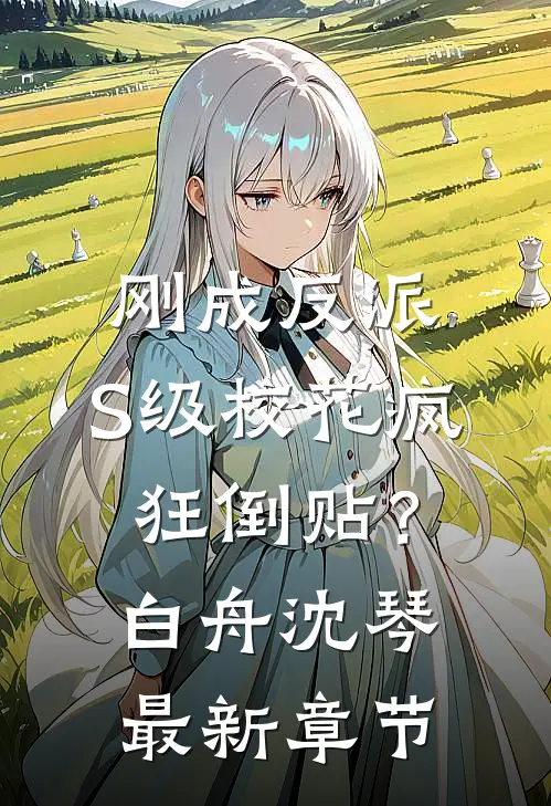 刚成反派，S级校花疯狂倒贴？白舟沈琴最新章节