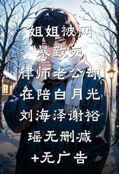 姐姐被网暴致死，律师老公却在陪白月光刘海泽谢裕瑶无删减+无广告