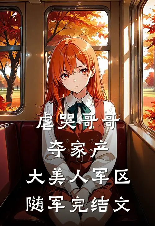 虐哭哥哥夺家产，大美人军区随军完结文