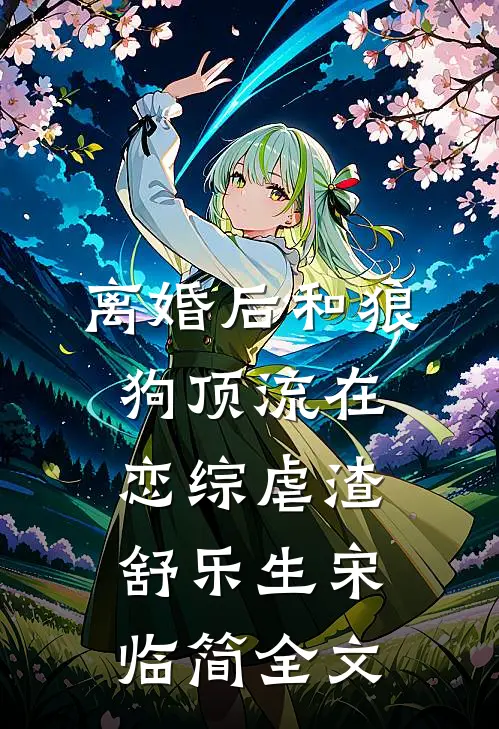 离婚后和狼狗顶流在恋综虐渣舒乐生宋临简全文