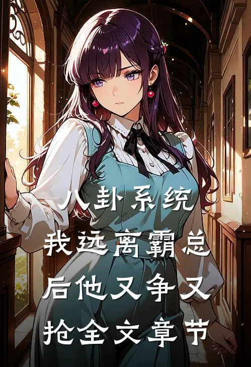 八卦系统：我远离霸总后他又争又抢全文章节
