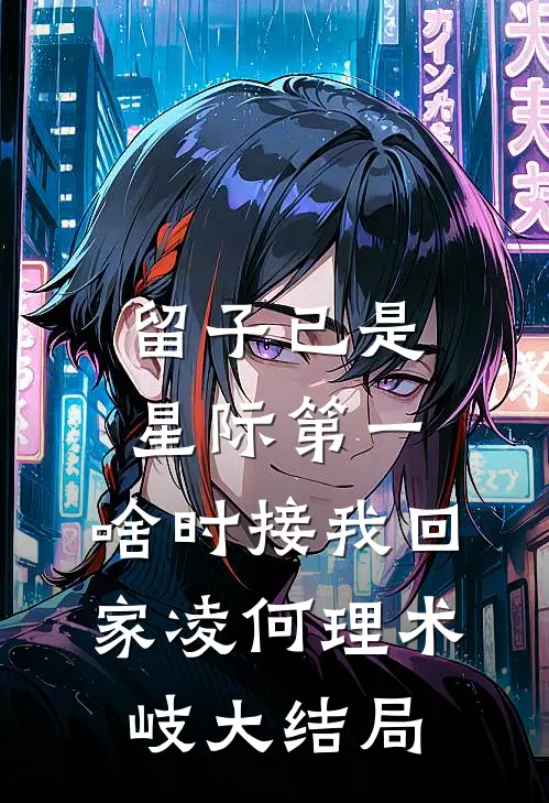 留子已是星际第一，啥时接我回家凌何理术岐大结局