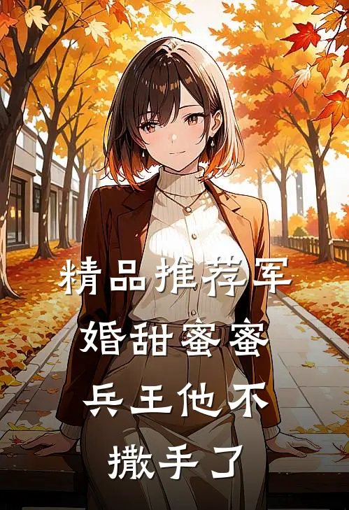 精品推荐军婚甜蜜蜜，兵王他不撒手了