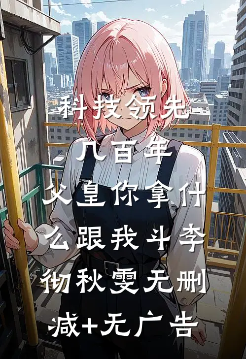 科技领先几百年，父皇你拿什么跟我斗李彻秋雯无删减+无广告