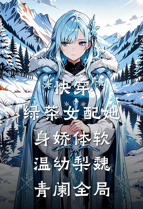 快穿：绿茶女配她身娇体软温幼梨魏青阑全局