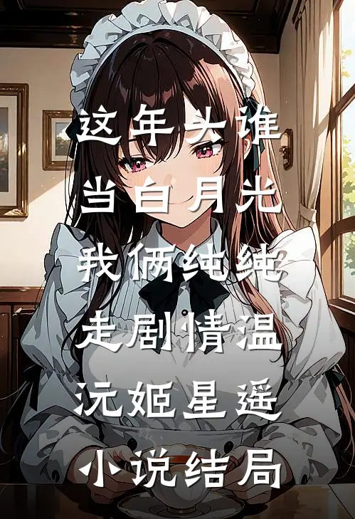 这年头谁当白月光，我俩纯纯走剧情温沅姬星遥小说结局