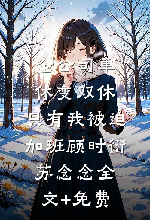 全公司单休变双休，只有我被迫加班顾时衍苏念念全文+免费