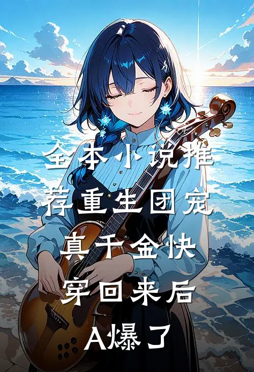 全本小说推荐重生团宠：真千金快穿回来后A爆了