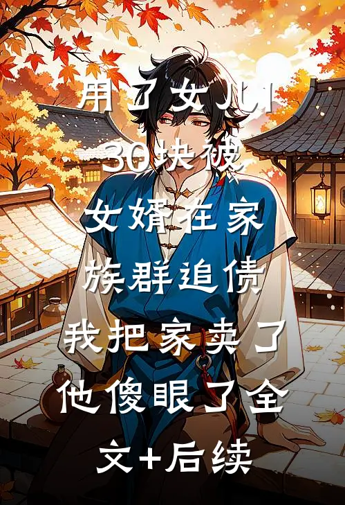 用了女儿130块被女婿在家族群追债，我把家卖了他傻眼了全文+后续