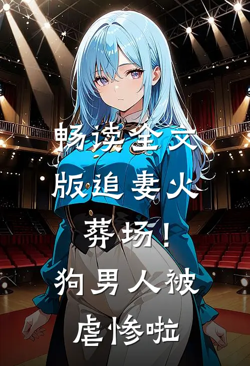 畅读全文版追妻火葬场！狗男人被虐惨啦