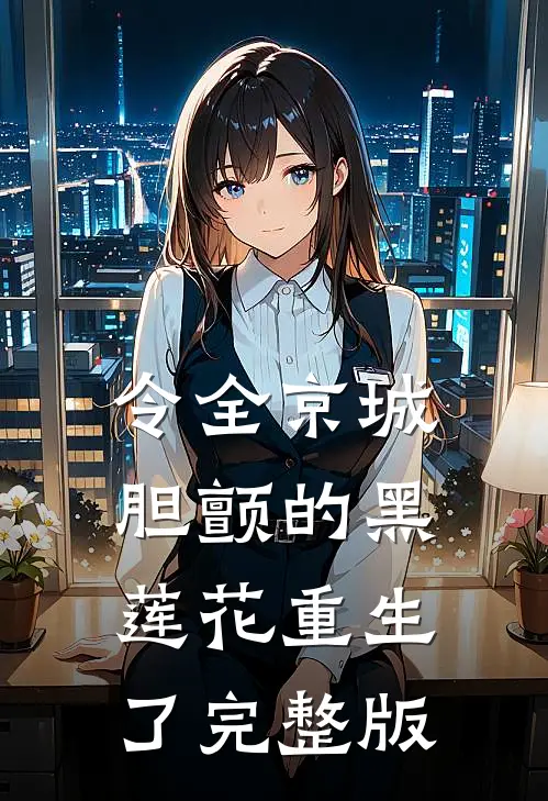 令全京城胆颤的黑莲花重生了完整版
