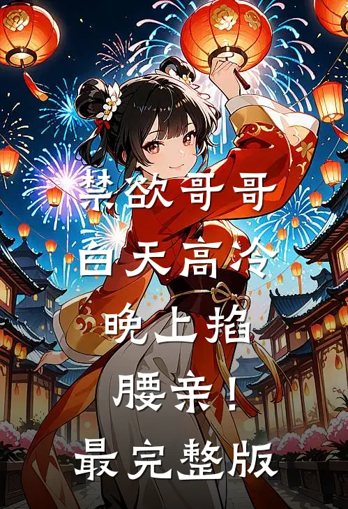 禁欲哥哥白天高冷，晚上掐腰亲！最完整版
