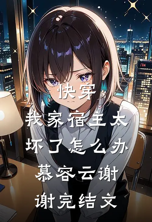 快穿：我家宿主太坏了怎么办慕容云谢谢完结文