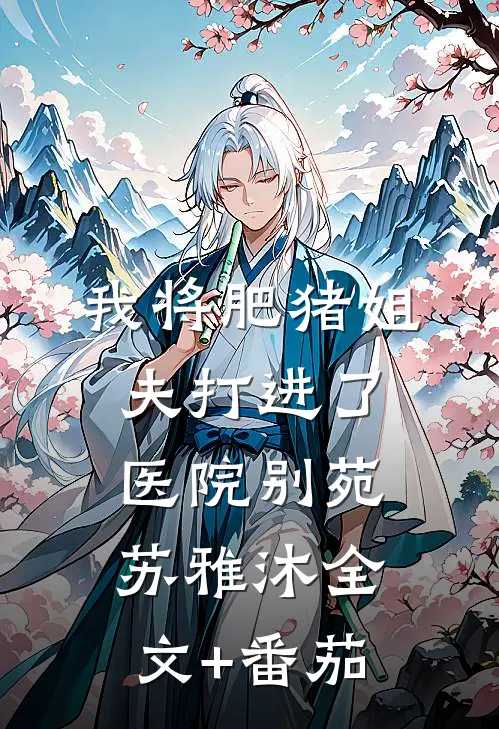我将肥猪姐夫打进了医院别苑苏雅沐全文+番茄