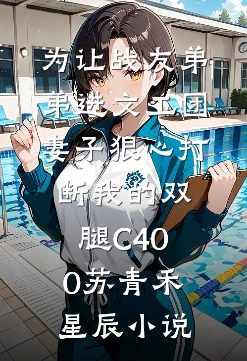 为让战友弟弟进文工团，妻子狠心打断我的双腿C400苏青禾星辰小说