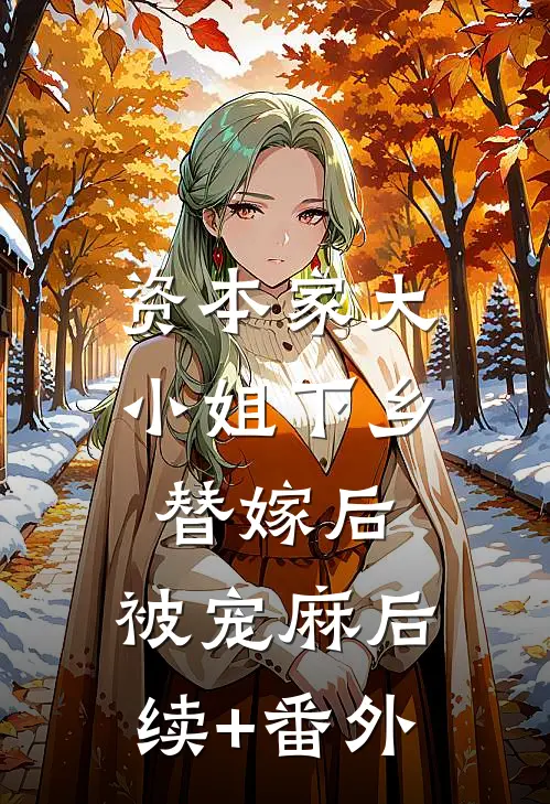 资本家大小姐下乡替嫁后，被宠麻后续+番外
