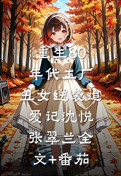 重生80年代工厂：丑女逆袭追爱记沈悦张翠兰全文+番茄
