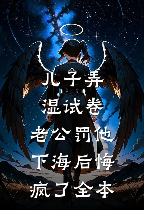 儿子弄湿试卷，老公罚他下海后悔疯了全本