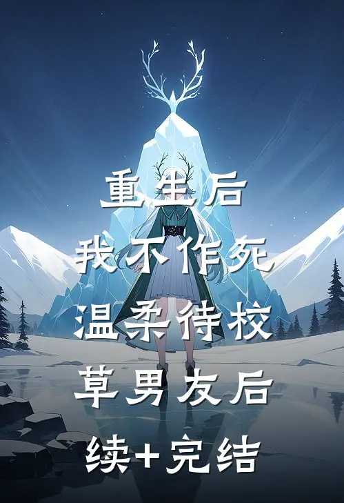 重生后，我不作死，温柔待校草男友后续+完结
