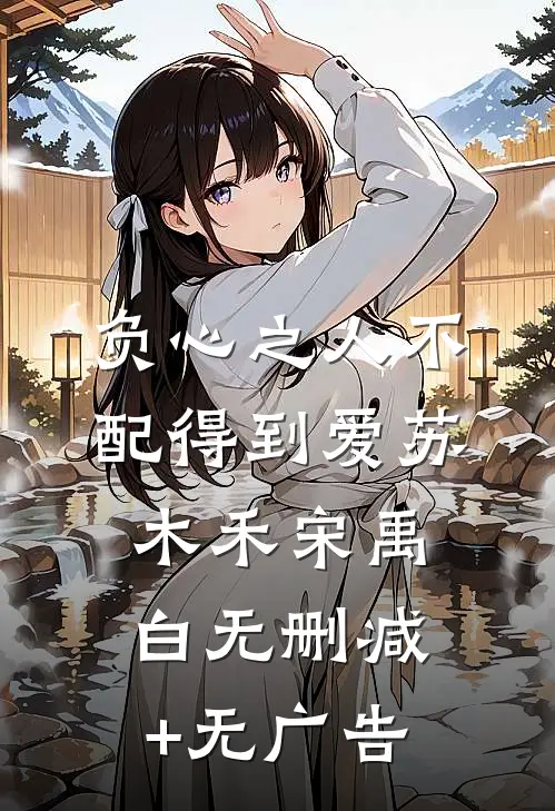 负心之人不配得到爱苏木禾宋禹白无删减+无广告