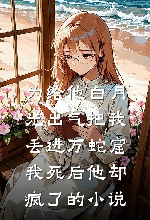 为给他白月光出气把我丢进万蛇窟，我死后他却疯了的小说
