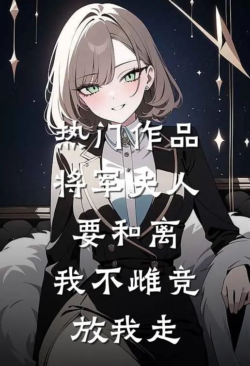 热门作品将军夫人要和离，我不雌竞放我走