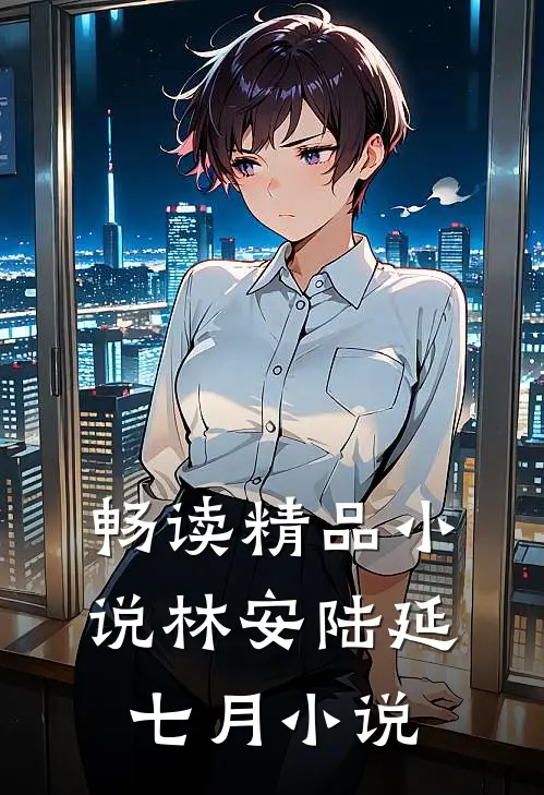 畅读精品小说林安陆延七月小说