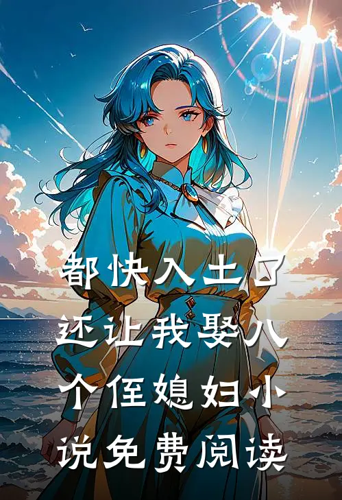 都快入土了，还让我娶八个侄媳妇小说免费阅读