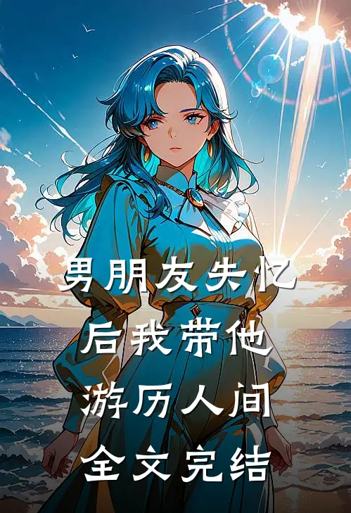 男朋友失忆后我带他游历人间全文完结
