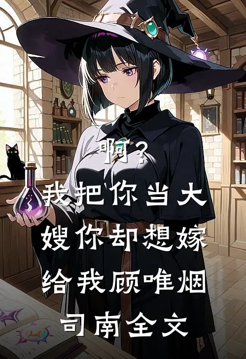 啊？我把你当大嫂，你却想嫁给我顾唯烟司南全文