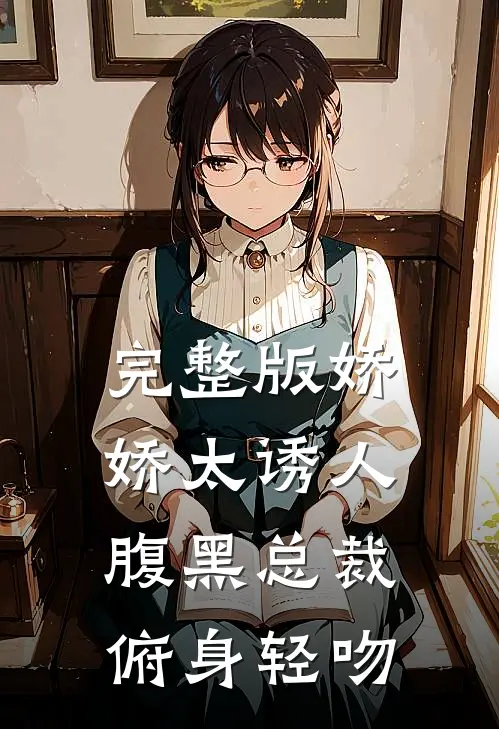 完整版娇娇太诱人，腹黑总裁俯身轻吻