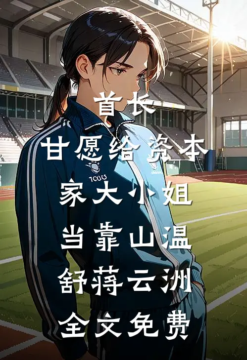 首长，甘愿给资本家大小姐当靠山温舒蒋云洲全文免费